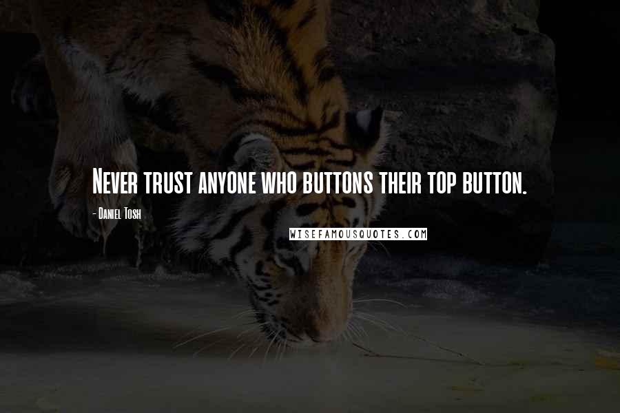 Daniel Tosh quotes: Never trust anyone who buttons their top button.