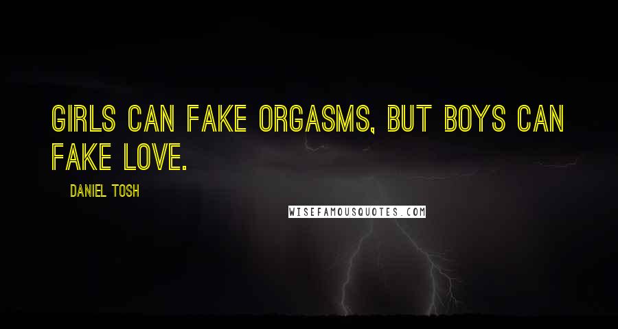 Daniel Tosh quotes: Girls can fake orgasms, but boys can fake love.