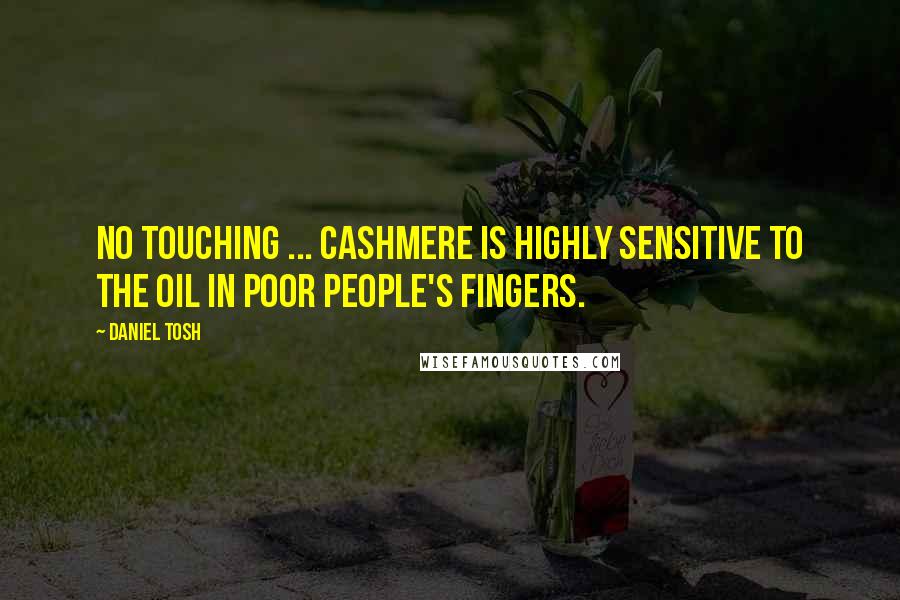 Daniel Tosh quotes: No touching ... Cashmere is highly sensitive to the oil in poor people's fingers.