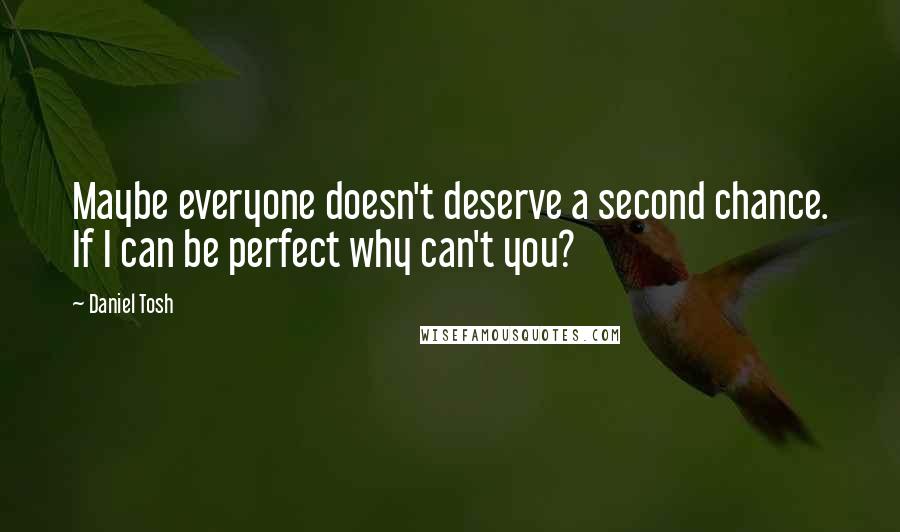 Daniel Tosh quotes: Maybe everyone doesn't deserve a second chance. If I can be perfect why can't you?
