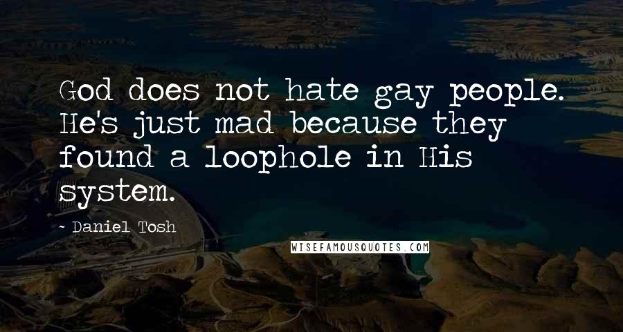 Daniel Tosh quotes: God does not hate gay people. He's just mad because they found a loophole in His system.