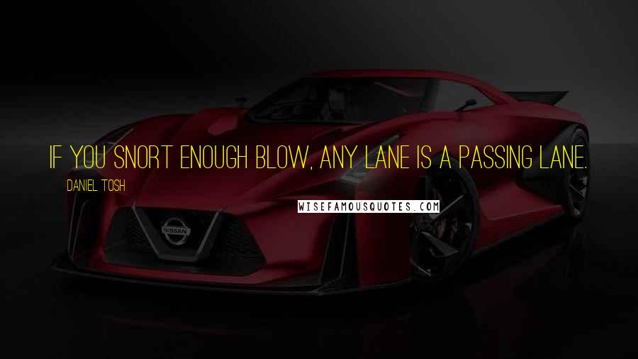 Daniel Tosh quotes: If you snort enough blow, any lane is a passing lane.