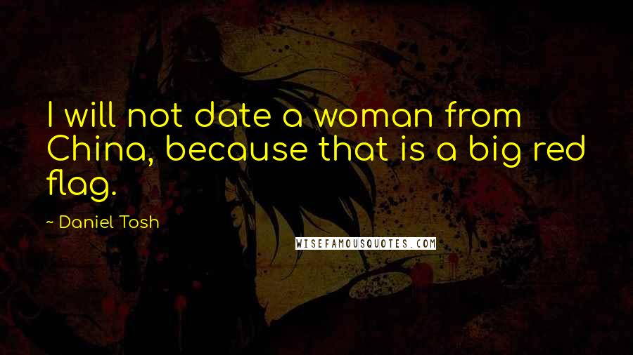 Daniel Tosh quotes: I will not date a woman from China, because that is a big red flag.