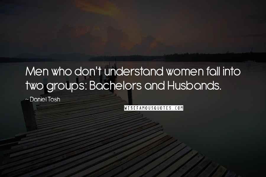 Daniel Tosh quotes: Men who don't understand women fall into two groups: Bachelors and Husbands.