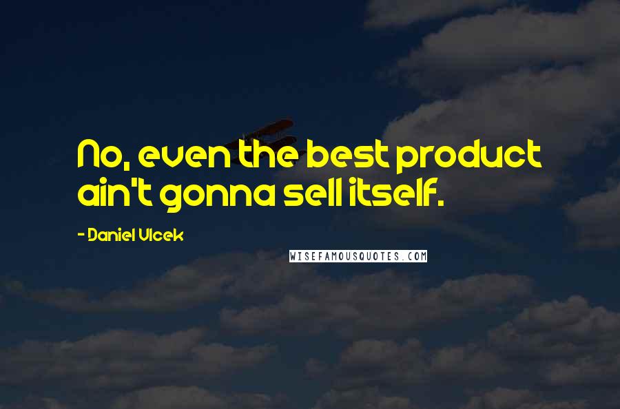 Daniel Vlcek quotes: No, even the best product ain't gonna sell itself.