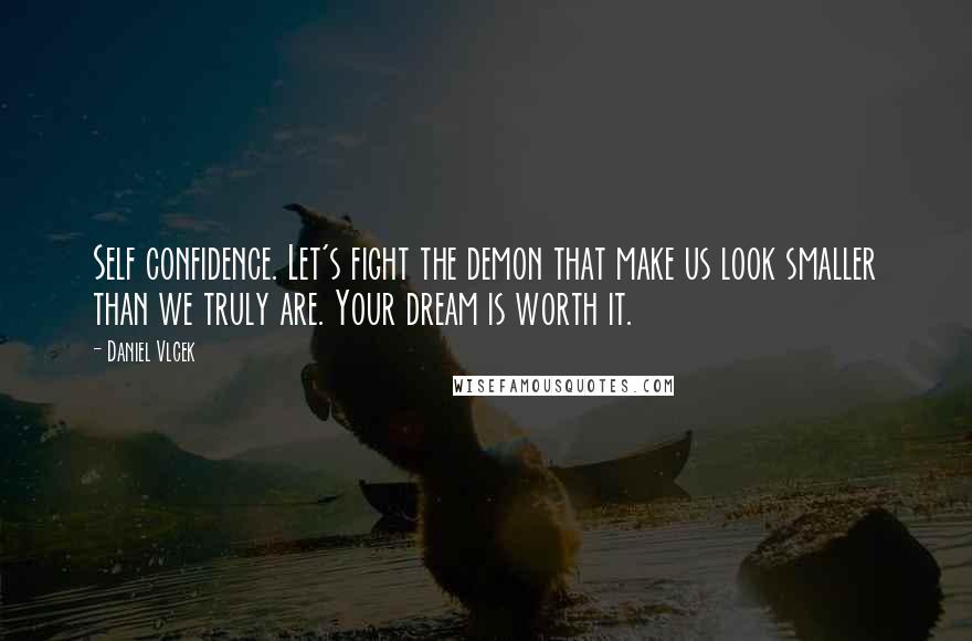 Daniel Vlcek quotes: Self confidence. Let's fight the demon that make us look smaller than we truly are. Your dream is worth it.