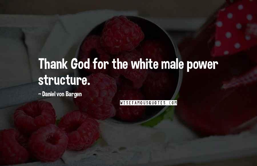 Daniel Von Bargen quotes: Thank God for the white male power structure.