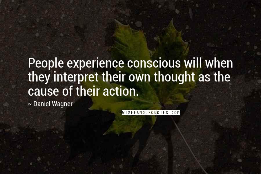 Daniel Wagner quotes: People experience conscious will when they interpret their own thought as the cause of their action.