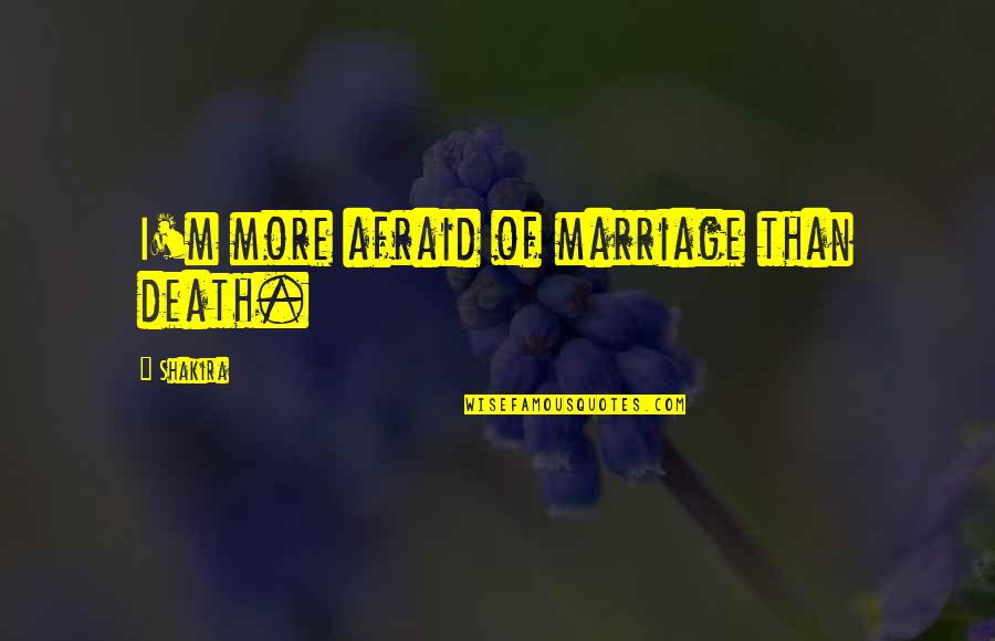 Daniel Wakeford Quotes By Shakira: I'm more afraid of marriage than death. Daniel Wakeford Quotes By Shakira: I'm more afraid of marriage than death.