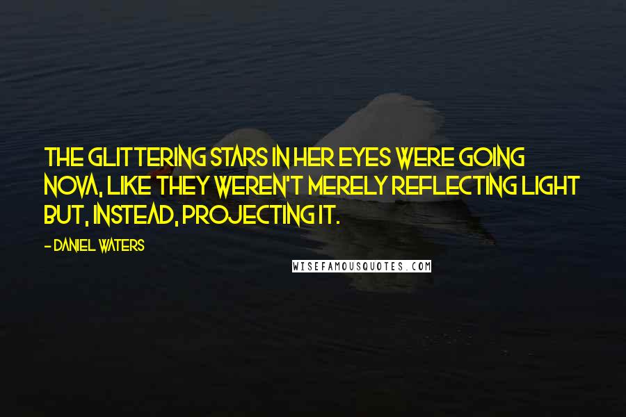 Daniel Waters quotes: The glittering stars in her eyes were going nova, like they weren't merely reflecting light but, instead, projecting it. Daniel Waters quotes: The glittering stars in her eyes were going nova, like they weren't merely reflecting light but, instead, projecting it.
