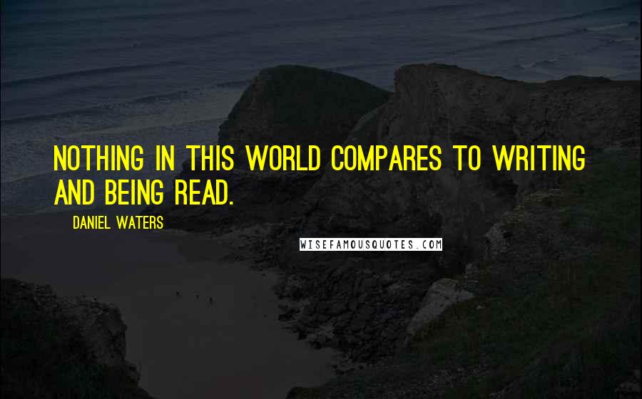 Daniel Waters quotes: Nothing in this world compares to writing and being read.