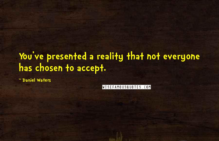 Daniel Waters quotes: You've presented a reality that not everyone has chosen to accept.