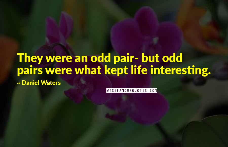 Daniel Waters quotes: They were an odd pair- but odd pairs were what kept life interesting.