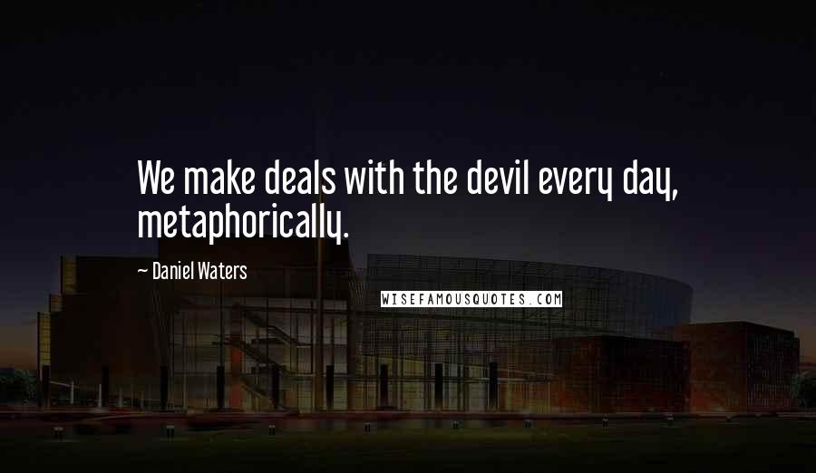 Daniel Waters quotes: We make deals with the devil every day, metaphorically.