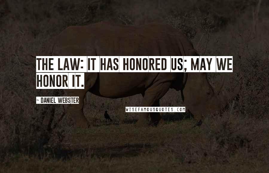 Daniel Webster quotes: The law: it has honored us; may we honor it.