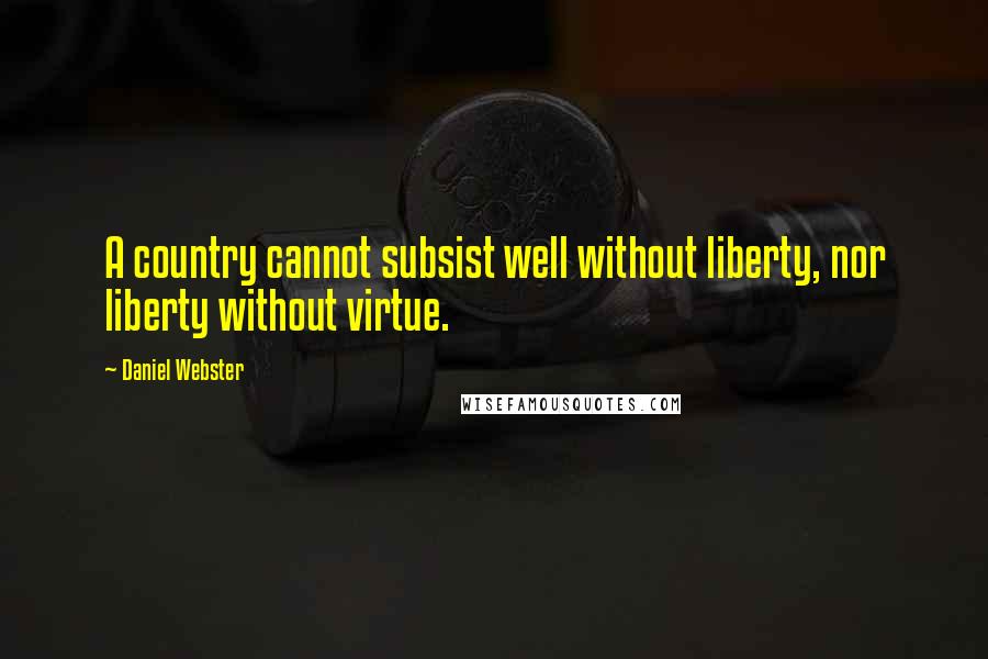 Daniel Webster quotes: A country cannot subsist well without liberty, nor liberty without virtue.