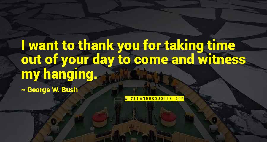 Daniel Whitehall Quotes By George W. Bush: I want to thank you for taking time