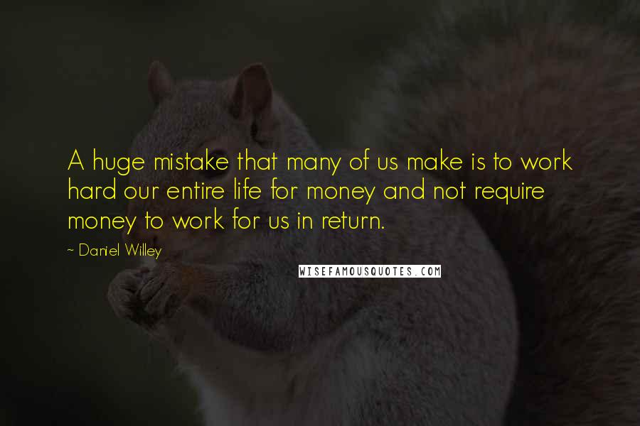 Daniel Willey quotes: A huge mistake that many of us make is to work hard our entire life for money and not require money to work for us in return.