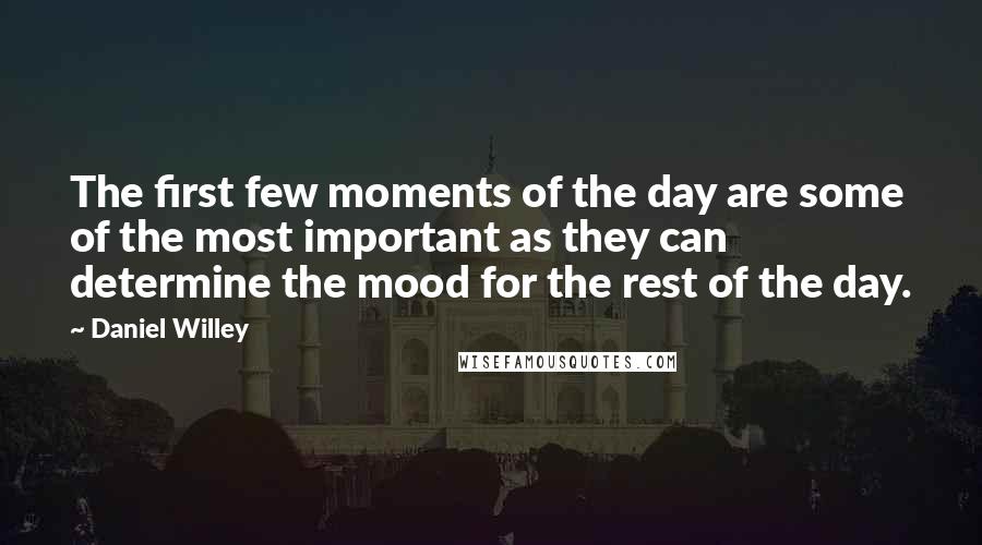 Daniel Willey quotes: The first few moments of the day are some of the most important as they can determine the mood for the rest of the day.