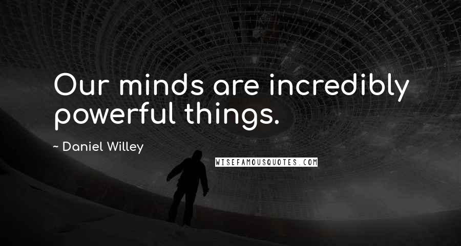 Daniel Willey quotes: Our minds are incredibly powerful things.
