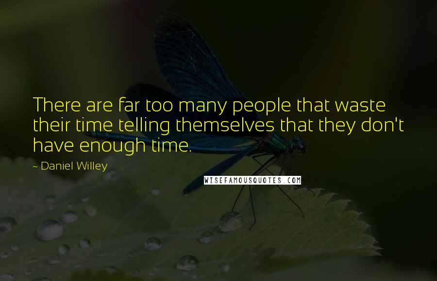 Daniel Willey quotes: There are far too many people that waste their time telling themselves that they don't have enough time.