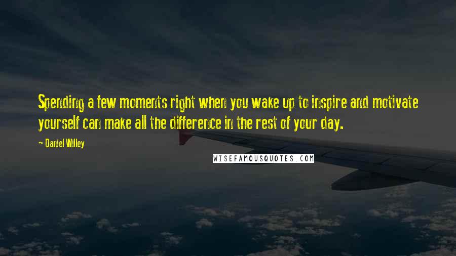 Daniel Willey quotes: Spending a few moments right when you wake up to inspire and motivate yourself can make all the difference in the rest of your day.
