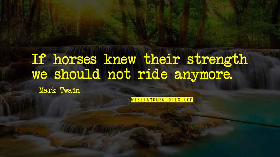 Daniel Willey Quotes By Mark Twain: If horses knew their strength we should not