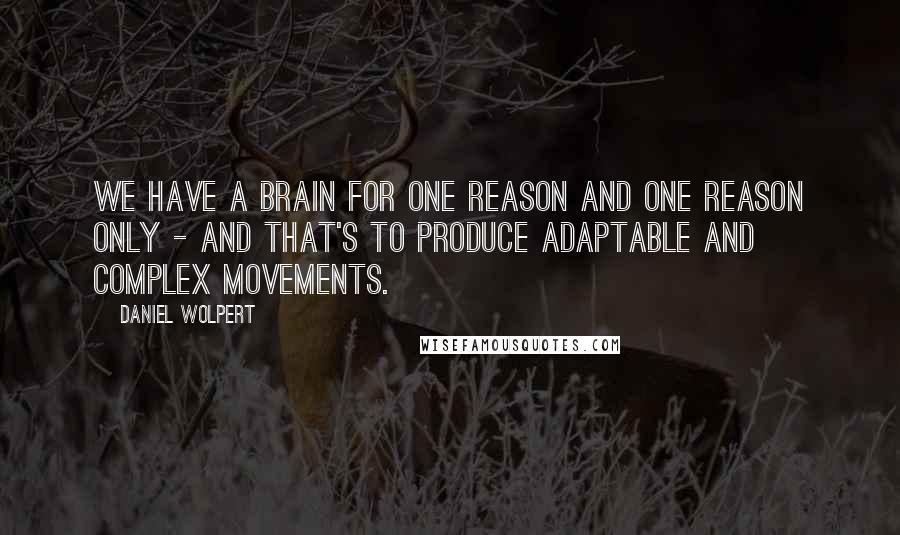 Daniel Wolpert quotes: We have a brain for one reason and one reason only - and that's to produce adaptable and complex movements.