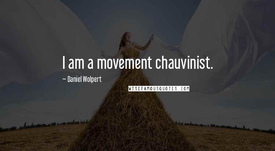 Daniel Wolpert quotes: I am a movement chauvinist.