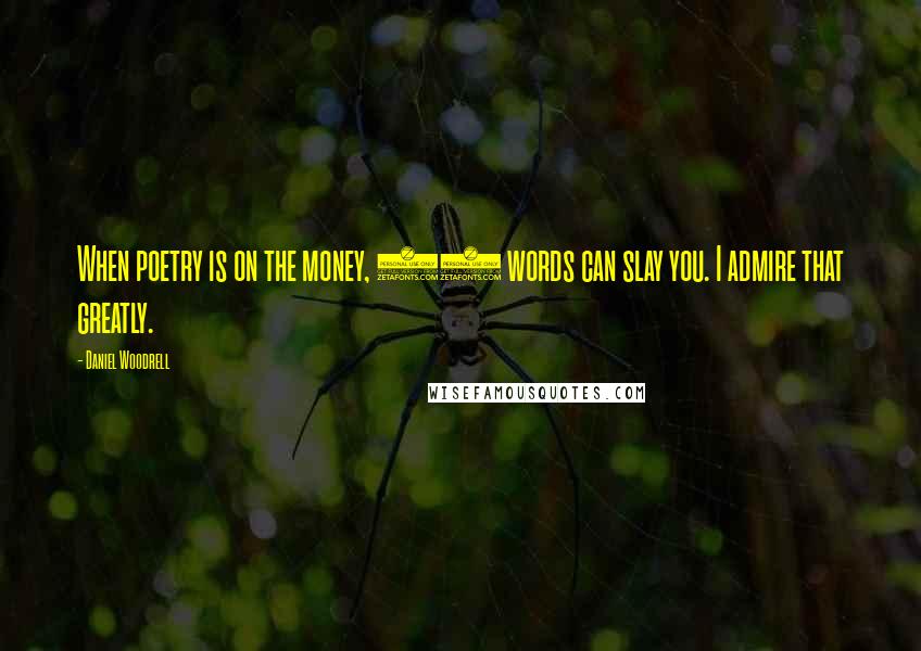 Daniel Woodrell quotes: When poetry is on the money, 12 words can slay you. I admire that greatly.