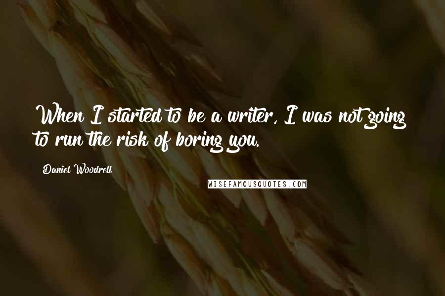 Daniel Woodrell quotes: When I started to be a writer, I was not going to run the risk of boring you.