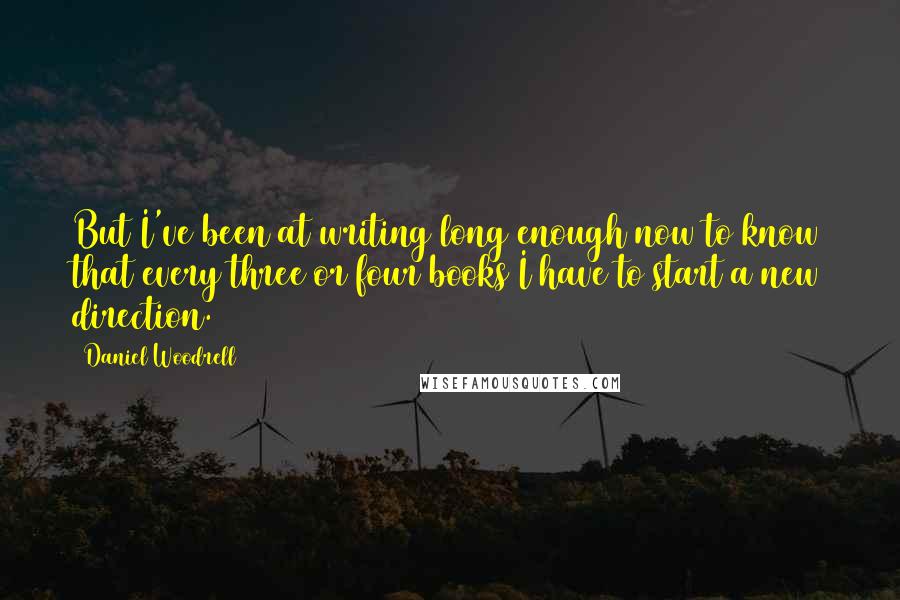 Daniel Woodrell quotes: But I've been at writing long enough now to know that every three or four books I have to start a new direction.