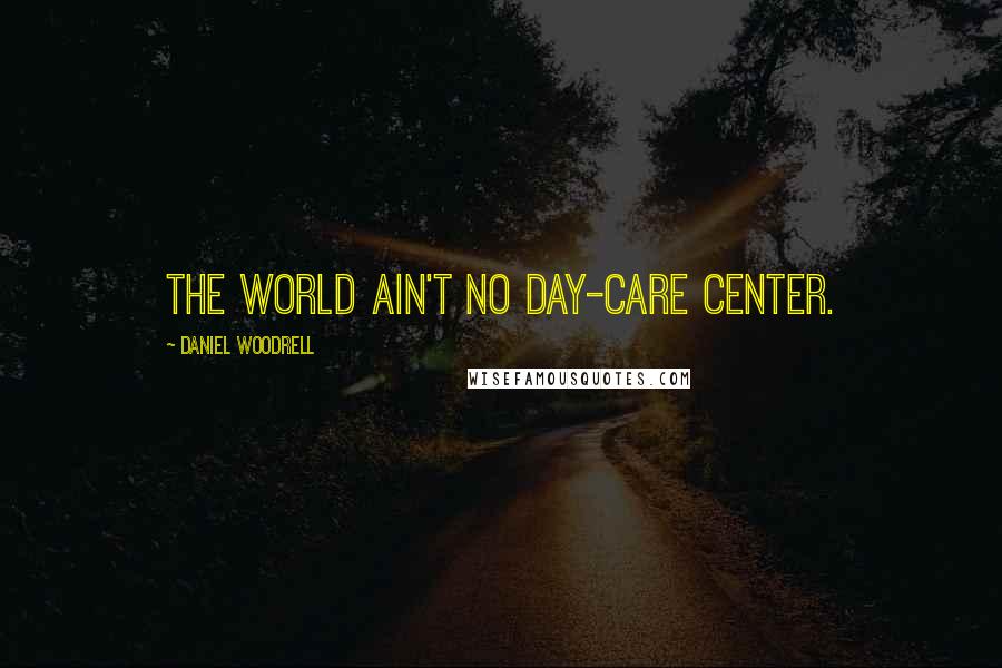 Daniel Woodrell quotes: The World Ain't No Day-care Center.