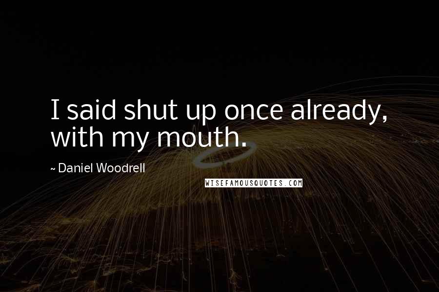 Daniel Woodrell quotes: I said shut up once already, with my mouth.