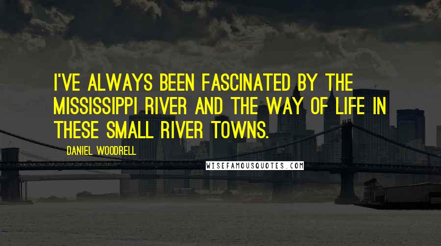 Daniel Woodrell quotes: I've always been fascinated by the Mississippi River and the way of life in these small river towns. Daniel Woodrell quotes: I've always been fascinated by the Mississippi River and the way of life in these small river towns.