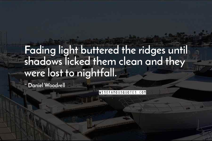 Daniel Woodrell quotes: Fading light buttered the ridges until shadows licked them clean and they were lost to nightfall.