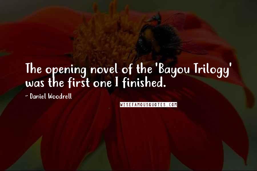 Daniel Woodrell quotes: The opening novel of the 'Bayou Trilogy' was the first one I finished.