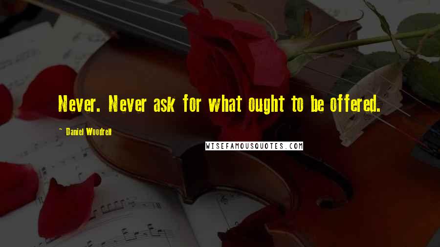 Daniel Woodrell quotes: Never. Never ask for what ought to be offered.