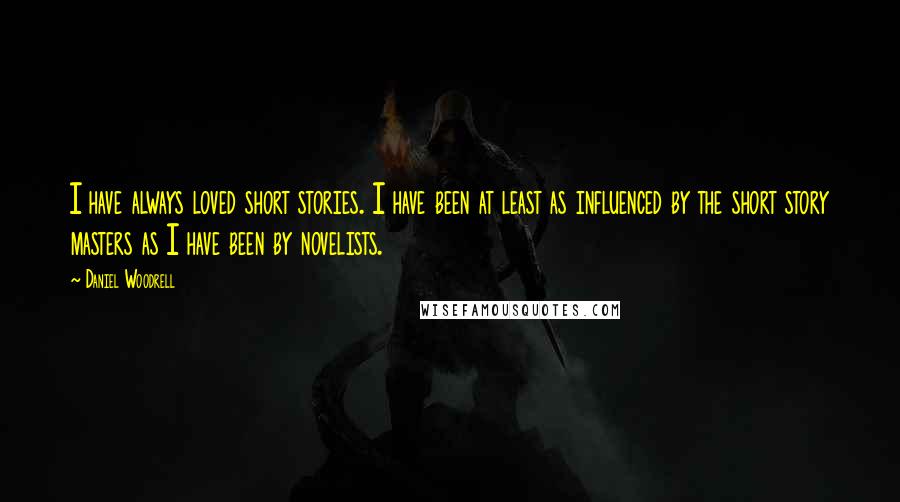 Daniel Woodrell quotes: I have always loved short stories. I have been at least as influenced by the short story masters as I have been by novelists.