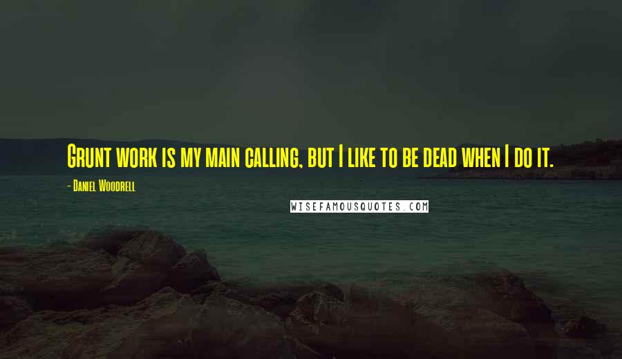 Daniel Woodrell quotes: Grunt work is my main calling, but I like to be dead when I do it.