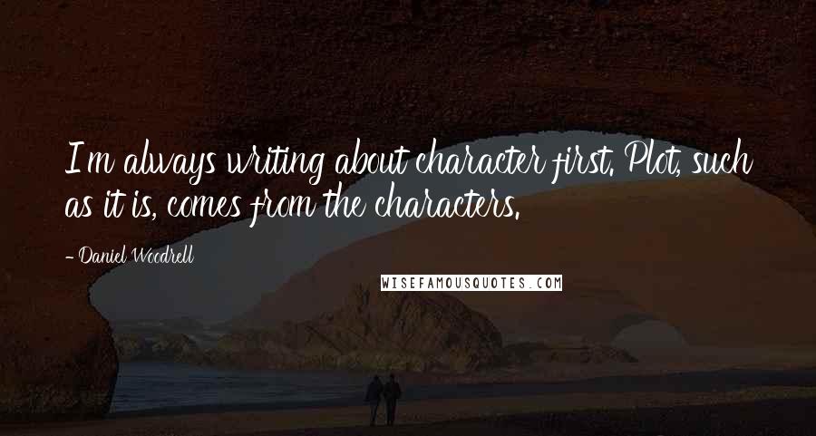 Daniel Woodrell quotes: I'm always writing about character first. Plot, such as it is, comes from the characters.