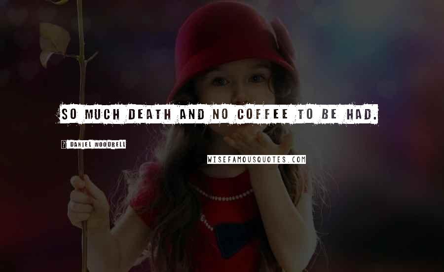 Daniel Woodrell quotes: So much death and no coffee to be had.