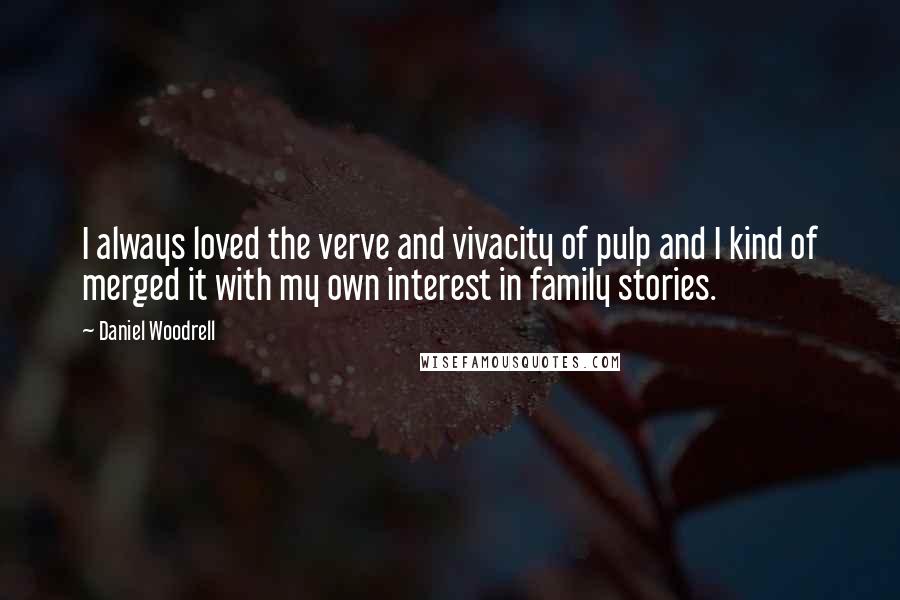 Daniel Woodrell quotes: I always loved the verve and vivacity of pulp and I kind of merged it with my own interest in family stories. Daniel Woodrell quotes: I always loved the verve and vivacity of pulp and I kind of merged it with my own interest in family stories.