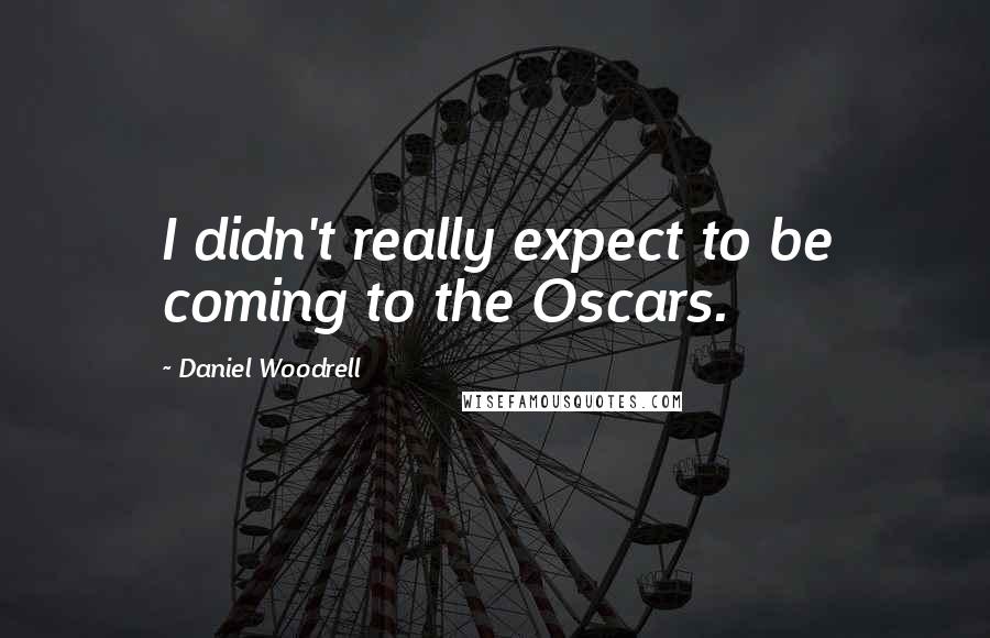 Daniel Woodrell quotes: I didn't really expect to be coming to the Oscars.