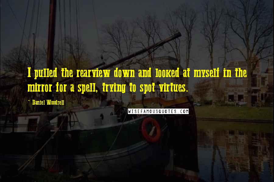 Daniel Woodrell quotes: I pulled the rearview down and looked at myself in the mirror for a spell, trying to spot virtues.