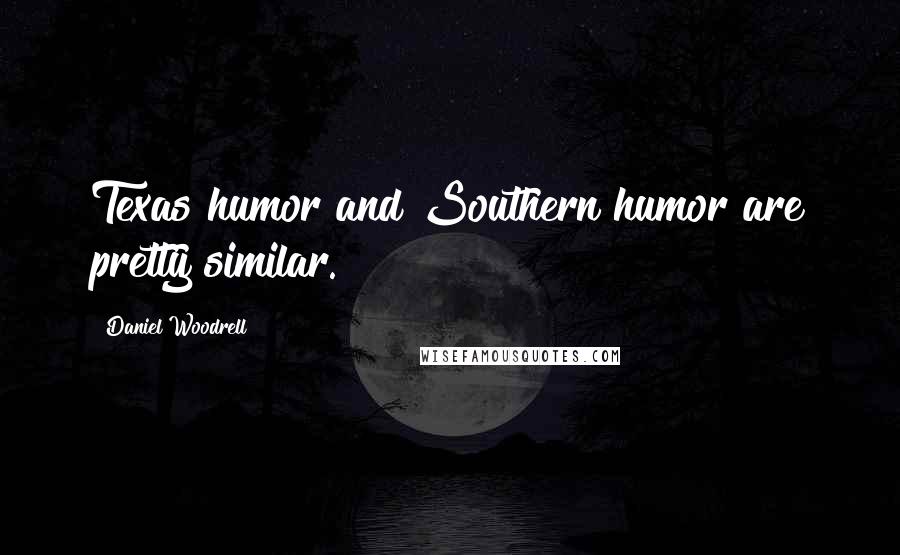 Daniel Woodrell quotes: Texas humor and Southern humor are pretty similar.