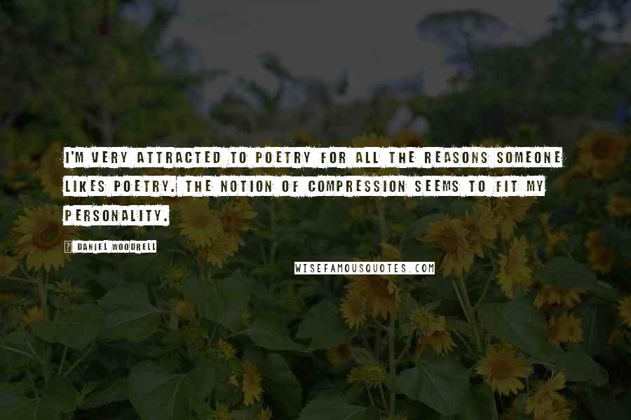 Daniel Woodrell quotes: I'm very attracted to poetry for all the reasons someone likes poetry. The notion of compression seems to fit my personality.