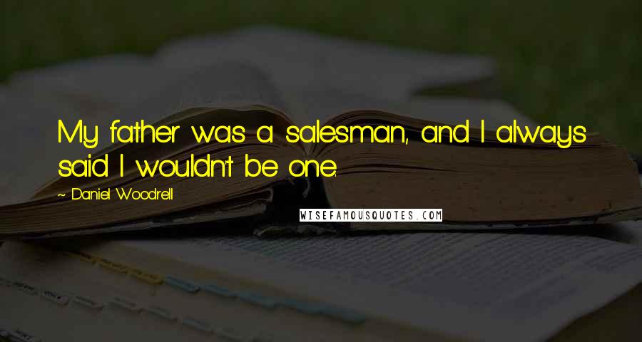 Daniel Woodrell quotes: My father was a salesman, and I always said I wouldn't be one.