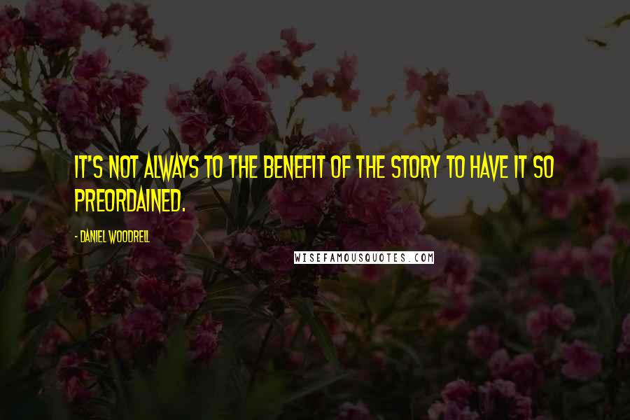 Daniel Woodrell quotes: It's not always to the benefit of the story to have it so preordained.