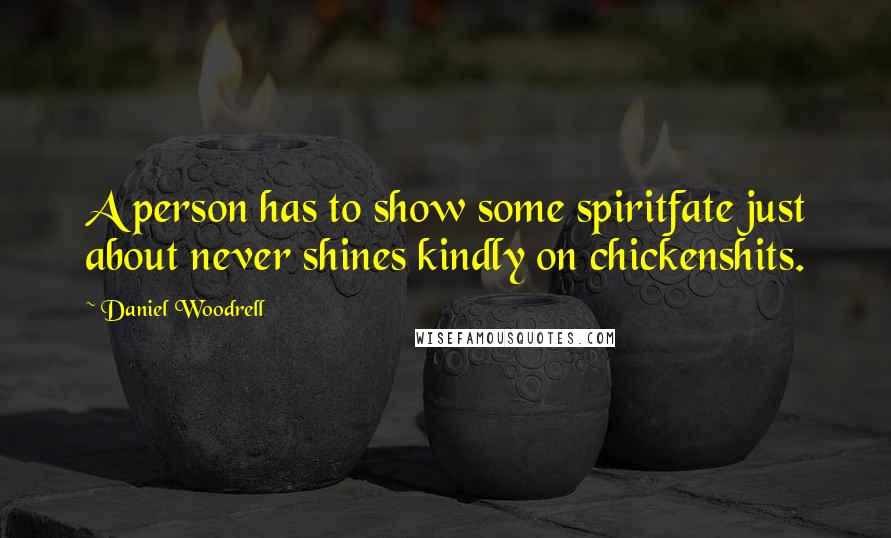 Daniel Woodrell quotes: A person has to show some spiritfate just about never shines kindly on chickenshits.